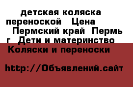 детская коляска c переноской › Цена ­ 1 000 - Пермский край, Пермь г. Дети и материнство » Коляски и переноски   